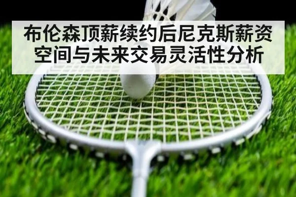 布伦森顶薪续约后尼克斯薪资空间与未来交易灵活性分析