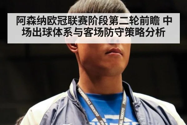 阿森纳欧冠联赛阶段第二轮前瞻 中场出球体系与客场防守策略分析