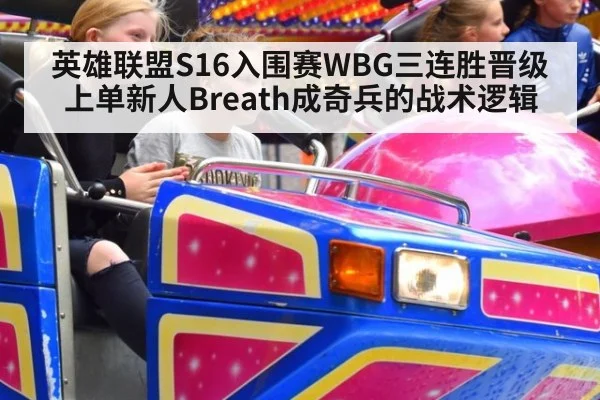 英雄联盟S16入围赛WBG三连胜晋级 上单新人Breath成奇兵的战术逻辑